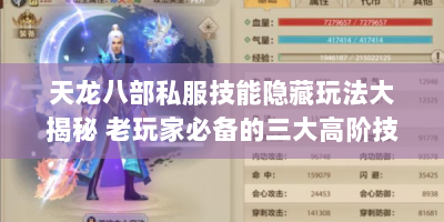 天龙八部私服技能隐藏玩法大揭秘 老玩家必备的三大高阶技巧