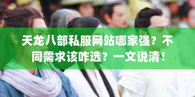 天龙八部私服网站哪家强？不同需求该咋选？一文说清！