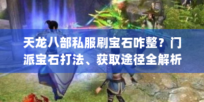 天龙八部私服刷宝石咋整？门派宝石打法、获取途径全解析