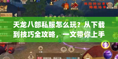天龙八部私服怎么玩？从下载到技巧全攻略，一文带你上手！