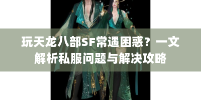 玩天龙八部SF常遇困惑？一文解析私服问题与解决攻略