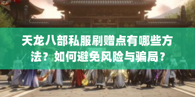 天龙八部私服刷赠点有哪些方法？如何避免风险与骗局？