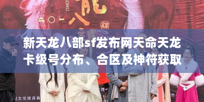 新天龙八部sf发布网天命天龙卡级号分布、合区及神符获取攻略