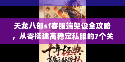 天龙八部sf客服端架设全攻略，从零搭建高稳定私服的7个关键步骤