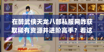 在醉武侠天龙八部私服网咋获取稀有资源并进阶高手？看这攻略！