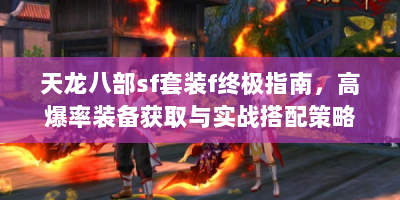 天龙八部sf套装f终极指南，高爆率装备获取与实战搭配策略