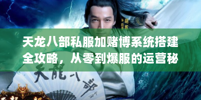 天龙八部私服加赌博系统搭建全攻略，从零到爆服的运营秘籍