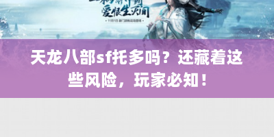 天龙八部sf托多吗？还藏着这些风险，玩家必知！