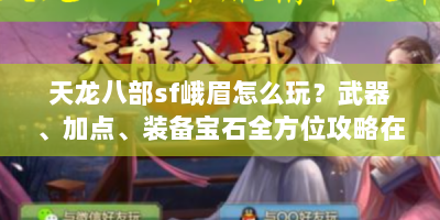 天龙八部sf峨眉怎么玩？武器、加点、装备宝石全方位攻略在此！