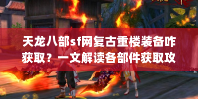 天龙八部sf网复古重楼装备咋获取？一文解读各部件获取攻略