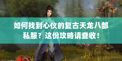 如何找到心仪的复古天龙八部私服？这份攻略请查收！