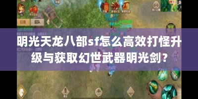 明光天龙八部sf怎么高效打怪升级与获取幻世武器明光剑？