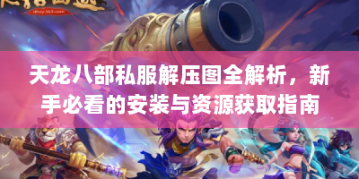 天龙八部私服解压图全解析，新手必看的安装与资源获取指南
