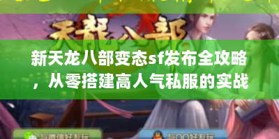 新天龙八部变态sf发布全攻略，从零搭建高人气私服的实战手册
