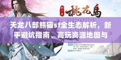 天龙八部熊猫sf全生态解析，新手避坑指南、高玩资源地图与架设技术通鉴