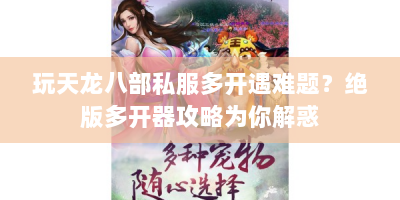 玩天龙八部私服多开遇难题？绝版多开器攻略为你解惑