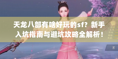 天龙八部有啥好玩的sf？新手入坑指南与避坑攻略全解析！