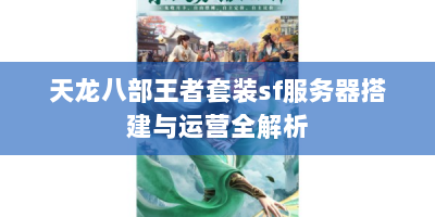 天龙八部王者套装sf服务器搭建与运营全解析