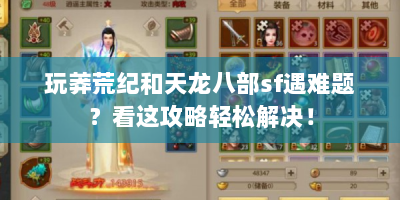 玩莽荒纪和天龙八部sf遇难题？看这攻略轻松解决！