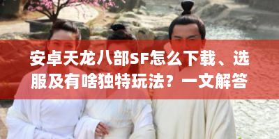 安卓天龙八部SF怎么下载、选服及有啥独特玩法？一文解答