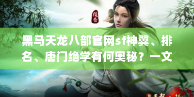 黑马天龙八部官网sf神翼、排名、唐门绝学有何奥秘？一文解惑