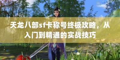 天龙八部sf卡称号终极攻略，从入门到精通的实战技巧