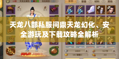 天龙八部私服问鼎天龙幻化、安全游玩及下载攻略全解析