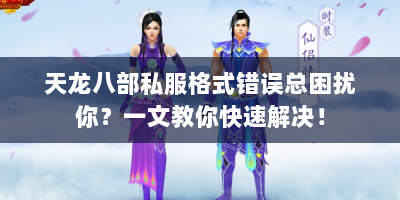 天龙八部私服格式错误总困扰你？一文教你快速解决！