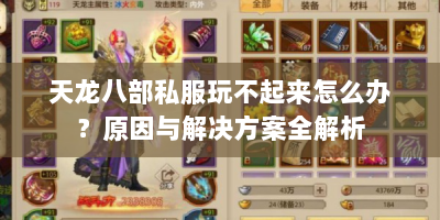 天龙八部私服玩不起来怎么办？原因与解决方案全解析