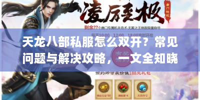 天龙八部私服怎么双开？常见问题与解决攻略，一文全知晓！