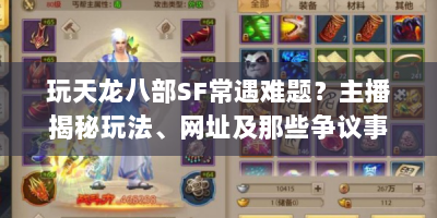 玩天龙八部SF常遇难题？主播揭秘玩法、网址及那些争议事