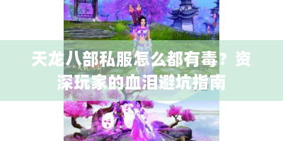 天龙八部私服怎么都有毒？资深玩家的血泪避坑指南