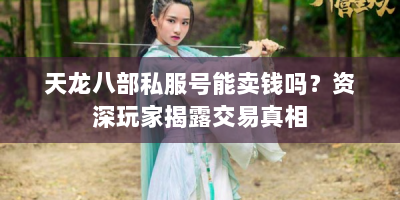 天龙八部私服号能卖钱吗？资深玩家揭露交易真相