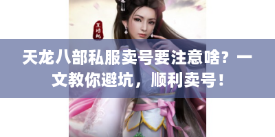 天龙八部私服卖号要注意啥？一文教你避坑，顺利卖号！