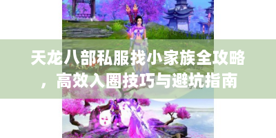 天龙八部私服找小家族全攻略，高效入圈技巧与避坑指南