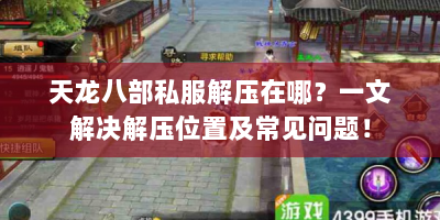 天龙八部私服解压在哪？一文解决解压位置及常见问题！