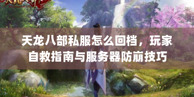 天龙八部私服怎么回档，玩家自救指南与服务器防崩技巧
