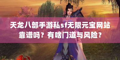 天龙八部手游私sf无限元宝网站靠谱吗？有啥门道与风险？