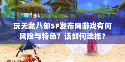 玩天龙八部SF发布网游戏有何风险与特色？该如何选择？