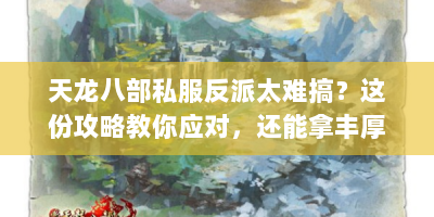 天龙八部私服反派太难搞？这份攻略教你应对，还能拿丰厚奖励！