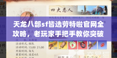 天龙八部sf皆选劳特啦官网全攻略，老玩家手把手教你突破战力天花板