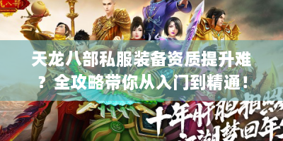 天龙八部私服装备资质提升难？全攻略带你从入门到精通！