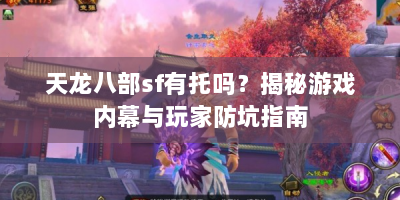 天龙八部sf有托吗？揭秘游戏内幕与玩家防坑指南
