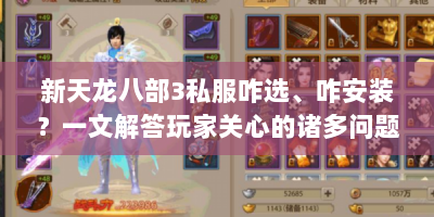 新天龙八部3私服咋选、咋安装？一文解答玩家关心的诸多问题