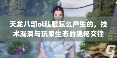 天龙八部ol私服怎么产生的，技术漏洞与玩家生态的隐秘交锋