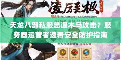 天龙八部私服总遭木马攻击？服务器运营者速看安全防护指南！