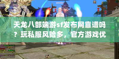 天龙八部端游sf发布网靠谱吗？玩私服风险多，官方游戏优势在哪？