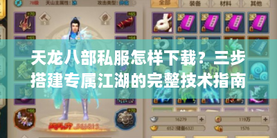 天龙八部私服怎样下载？三步搭建专属江湖的完整技术指南