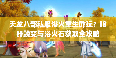 天龙八部私服浴火重生咋玩？暗器蜕变与浴火石获取全攻略