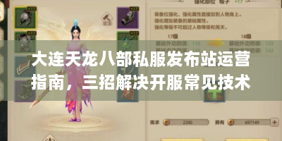大连天龙八部私服发布站运营指南，三招解决开服常见技术难题